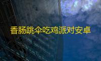 香肠跳伞吃鸡派对安卓